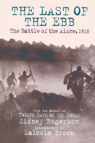 Title: Last of the Ebb: The Battle of the Aisne 1918, Author: Sidney Rogerson