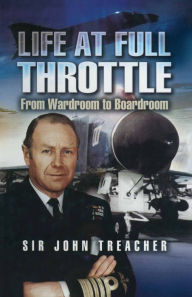 Title: Life at Full Throttle: From Wardroom to Boardroom, Author: John Treacher