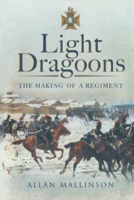 Title: Light Dragoons: The Making of a Regiment, Author: Allan Mallinson