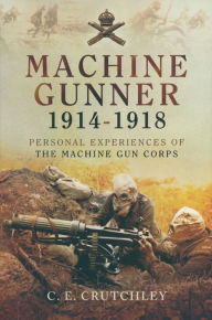 Title: Machine Gunner 1914-18: Personal Experiences of The Machine Gun Corps, Author: C. E. Crutchley