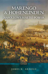 Title: Marengo and Hohenlinden: Napoleon's Rise to Power, Author: James R. Arnold