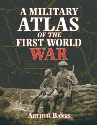 Title: A Military Atlas of the First World War, Author: Arthur Banks