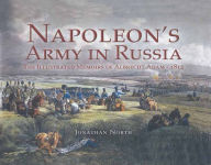 Title: Napoleon's Army in Russia: The Illustrated Memoirs of Albrecht Adam, 1812, Author: Jonathan North