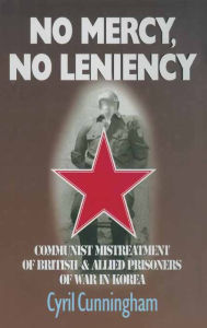 Title: No Mercy, No Leniency: Communist Mistreatment of British & Allied Prisoners of War in Korea, Author: Cyril Cunningham