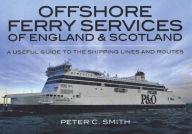 Title: Offshore Ferry Services of England & Scotland: A Useful Guide to the Shipping Lines and Routes, Author: Peter C. Smith