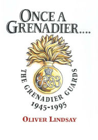 Title: Once a Grenadier: The Grenadier Guards, 1945-1995, Author: Oliver Lindsay