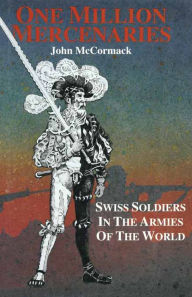 Title: One Million Mercernaries: Swiss Soldiers in the Armies of the World, Author: John McCormack