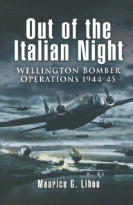 Title: Out of the Italian Night: Wellington Bomber Operations, 1944-45, Author: Maurice G. Lihou