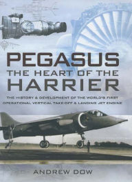 Title: Pegasus, the Heart of the Harrier: The History & Development of the World's First Operational Vertical Take-off & Landing Jet Engine, Author: Andrew Dow