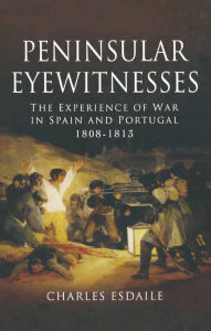 Title: Peninsular Eyewitnesses: The Experience of War in Spain and Portugal 1808-1813, Author: Charles Esdaile