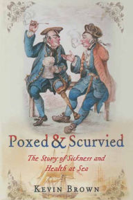 Title: Poxed & Scurvied: The Story of Sickness and Health at Sea, Author: Kevin Brown