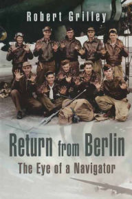 Title: Return From Berlin: The Eye of a Navigator, Author: Robert Grolley