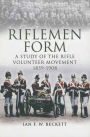 Riflemen Form: A Study of the Rifle Volunteer Movement 1859-1908