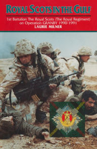 Title: Royal Scots In The Gulf: 1st Battalion The Royal Scots (The Royal Regiment) on Operation GRANBY 1990-1991, Author: Laurie Milner