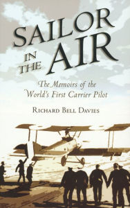 Title: Sailor in the Air: The Memoirs of the World's First Carrier Pilot, Author: Richard Bell Davies