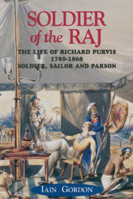 Title: Soldier Of The Raj: The Life of Richard Fortescue Purvis 1789-1869, Author: Iain Gordon