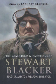 Title: The Adventures and Inventions of Stewart Blacker: Soldier, Aviator, Weapons Inventor, Author: Barnaby Blacker