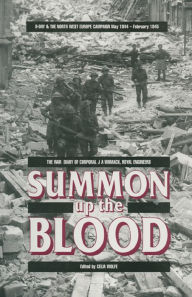 Title: Summon Up the Blood: D Day & the North West Europe Campaign, May 1944-February 1945: The War Diary of Corporal J.A. Womack, Royal Engineers, Author: Celia Wolfe