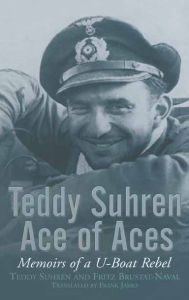 Title: Teddy Suhren, Ace of Aces: Memoirs of a U-Boat Rebel, Author: Teddy Shuren