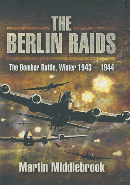 The Berlin Raids: The Bomber Battle, Winter 1943-1944