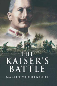 Title: The Kaiser's Battle, Author: Martin Middlebrook