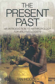 Title: The Present Past: An Introduction to Anthropology for Archeologists, Author: Ian Hodder