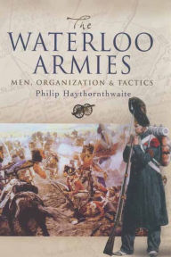 Title: The Waterloo Armies: Men, Organization & Tactics, Author: Philip Haythornthwaite