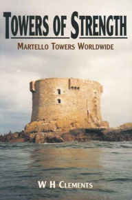 Title: Towers of Strength: Martello Towers Worldwide, Author: W. H. Clements