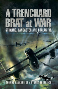 Title: A Trenchard Brat at War: Stirling, Lancaster and Stalag IVB, Author: Thomas Lancashire