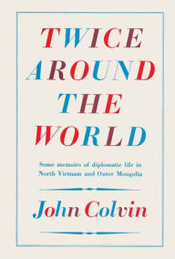 Title: Twice Around the World: Some memoirs of diplomatic life in North Vietnam and Outer Mongolia, Author: John Colvin