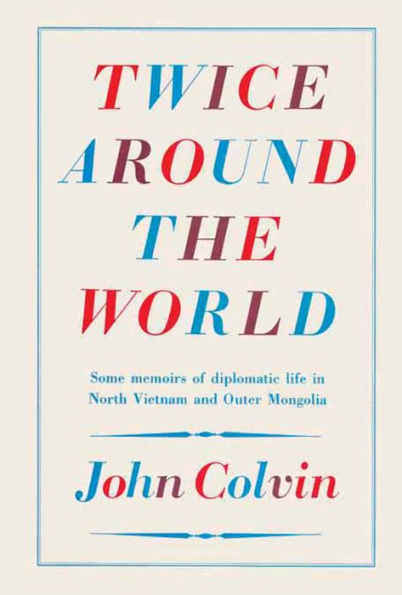 Twice Around the World: Some memoirs of diplomatic life in North Vietnam and Outer Mongolia