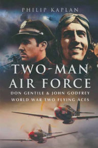 Title: Two-Man Air Force: Don Gentile & John Godfrey World War Two Flying Aces, Author: Philip Kaplan