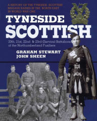 Title: Tyneside Scottish: A History of the Tyneside Scottish Brigade Raised in the North East in World War One, Author: Graham Stewart