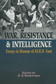 Title: War Resistance & Intelligence: Essays in Honour of M.R.D. Foot, Author: K. G. Robertson