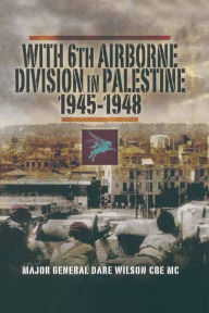 Title: With 6th Airborne Division in Palestine, 1945-1948, Author: Dare Wilson CBE MC
