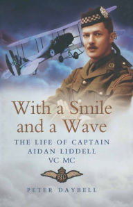 Title: With a Smile and a Wave: The Life of Captain Aidan Liddell VC MC, Author: Peter Daybell
