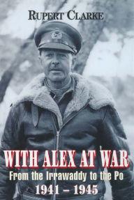 Title: With Alex at War: From the Irrawaddy to the Po, 1941-1945, Author: Rupert Clarke