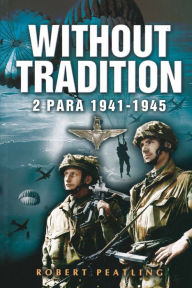 Title: Without Tradition: 2 Para, 1941-1945, Author: Robert Peatling