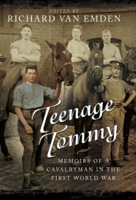 Title: Teenage Tommy: Memoirs of a Cavalryman in the First World War, Author: Richard van Emden