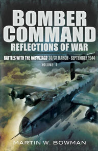 Title: Bomber Command Reflections of War: Battles with the Nachtjagd 30/31 March- September 1944, Author: Martin Bowman