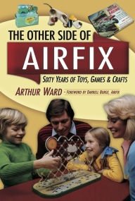 Title: The Other Side Of Airfix: Sixty Years of Toys, Games & Crafts, Author: Authur Ward