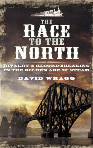 Title: The Race to the North: Rivalry & Record-Breaking in the Golden Age of Stream, Author: David Wragg