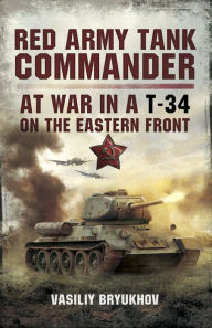 Title: Red Army Tank Commander: At War in a T-34 on the Eastern Frount, Author: Valsilly Bryukhov