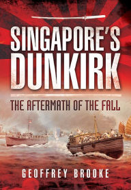 Title: Singapore's Dunkirk: The Aftermath of the Fall, Author: Geoffrey Brooke