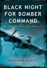 Title: Black Night for Bomber Command: The Tragedy of 16 December 1943, Author: Richard Knott