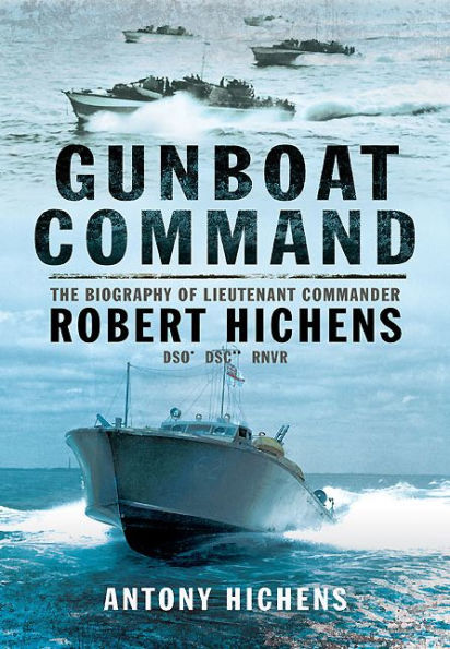 Gunboat Command: The Biography of Lieutenant Commander Robert Hichens DSO* DSC** RNVR