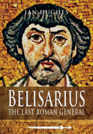 Title: Belisarius: The Last Roman General, Author: Ian Hughes