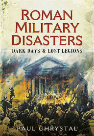 Title: Roman Military Disasters: Dark Days and Lost Legions, Author: Paul Chrystal