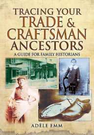 Title: Tracing Your Trade and Craftsmen Ancestors: A Guide for Family Historians, Author: Adéle Emm