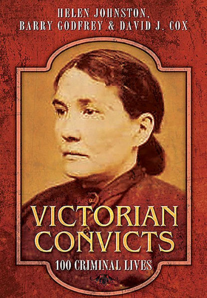 Victorian Convicts: 100 Criminal Lives